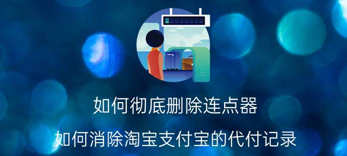 如何彻底删除连点器 如何消除淘宝支付宝的代付记录？